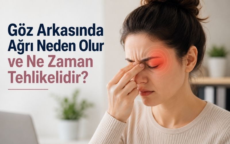 Göz Arkasında Ağrı Neden Olur ve Ne Zaman Tehlikelidir?