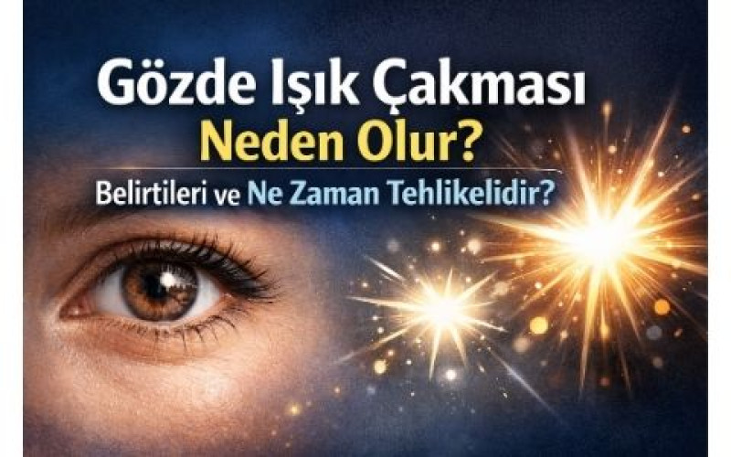 Gözde Işık Çakması Neden Olur? Belirtileri ve Ne Zaman Tehlikelidir?